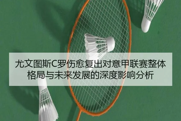 尤文图斯C罗伤愈复出对意甲联赛整体格局与未来发展的深度影响分析