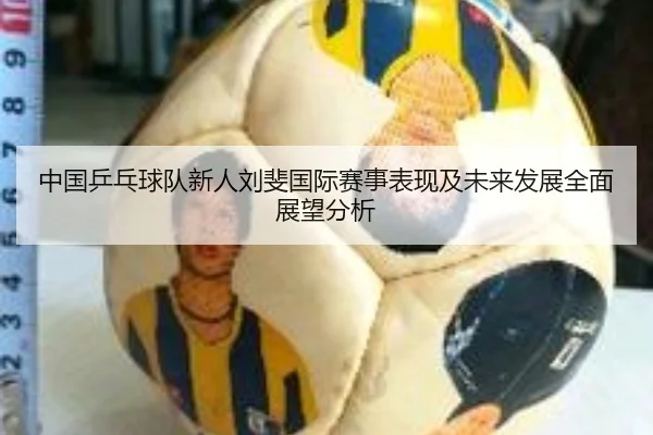中国乒乓球队新人刘斐国际赛事表现及未来发展全面展望分析